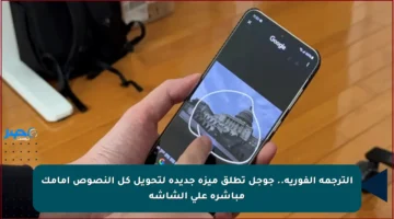 الترجمة الفورية.. جوجل تطلق ميزة جديدة لتحويل كل النصوص أمامك مباشرة على الشاشة